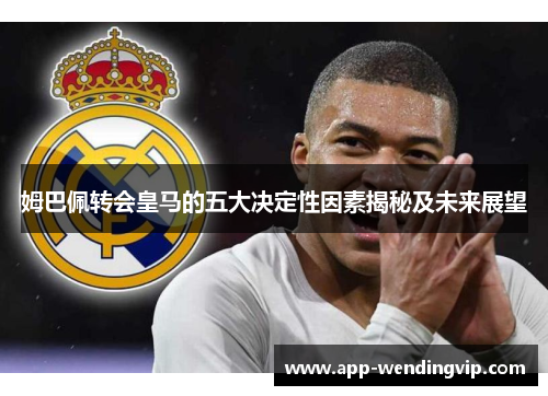 姆巴佩转会皇马的五大决定性因素揭秘及未来展望 姆巴佩转会皇马的五大决定性因素揭秘及未来展望
