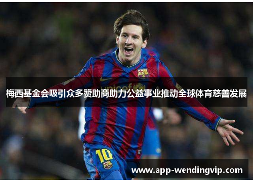 梅西基金会吸引众多赞助商助力公益事业推动全球体育慈善发展 梅西基金会吸引众多赞助商助力公益事业推动全球体育慈善发展