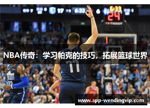 NBA传奇:学习帕克的技巧,拓展篮球世界 NBA传奇:学习帕克的技巧,拓展篮球世界
