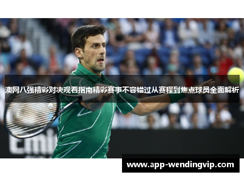 澳网八强精彩对决观看指南精彩赛事不容错过从赛程到焦点球员全面解析 澳网八强精彩对决观看指南精彩赛事不容错过从赛程到焦点球员全面解析