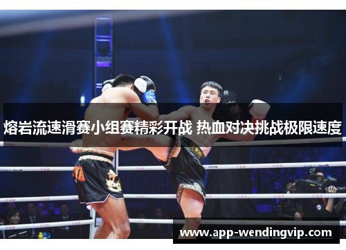 熔岩流速滑赛小组赛精彩开战 热血对决挑战极限速度