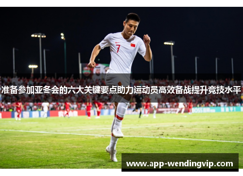 准备参加亚冬会的六大关键要点助力运动员高效备战提升竞技水平