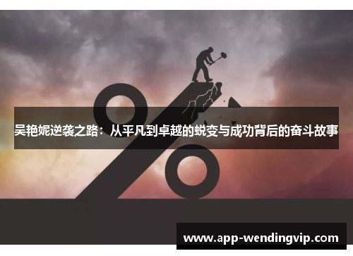 吴艳妮逆袭之路：从平凡到卓越的蜕变与成功背后的奋斗故事