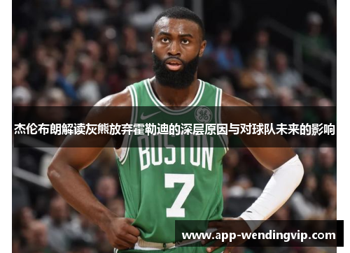 杰伦布朗解读灰熊放弃霍勒迪的深层原因与对球队未来的影响 杰伦布朗解读灰熊放弃霍勒迪的深层原因与对球队未来的影响