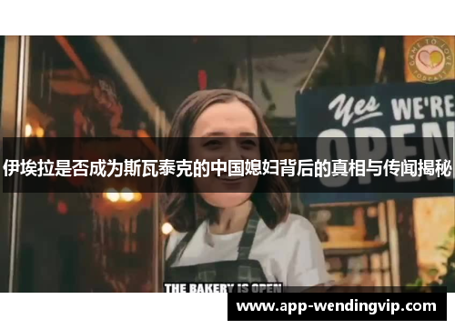 伊埃拉是否成为斯瓦泰克的中国媳妇背后的真相与传闻揭秘 伊埃拉是否成为斯瓦泰克的中国媳妇背后的真相与传闻揭秘