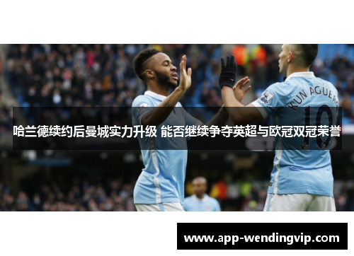 哈兰德续约后曼城实力升级 能否继续争夺英超与欧冠双冠荣誉