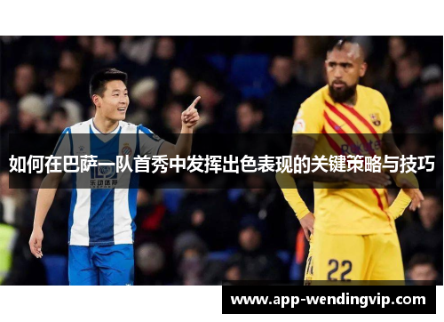 如何在巴萨一队首秀中发挥出色表现的关键策略与技巧 如何在巴萨一队首秀中发挥出色表现的关键策略与技巧