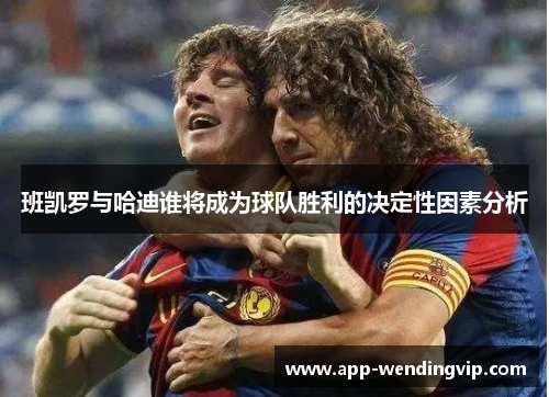 班凯罗与哈迪谁将成为球队胜利的决定性因素分析 班凯罗与哈迪谁将成为球队胜利的决定性因素分析