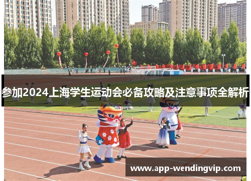 参加2024上海学生运动会必备攻略及注意事项全解析