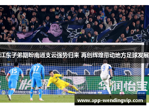江东子弟期盼南通支云强势归来 再创辉煌带动地方足球发展