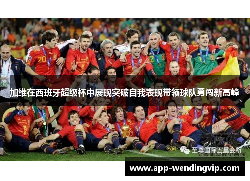 加维在西班牙超级杯中展现突破自我表现带领球队勇闯新高峰