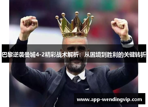 巴黎逆袭曼城4-2精彩战术解析：从困境到胜利的关键转折