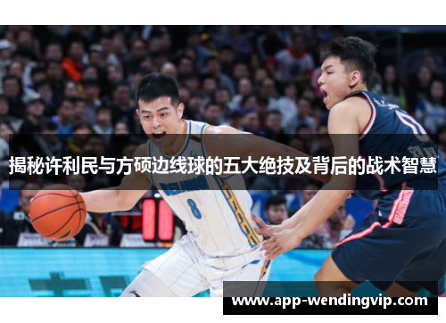 揭秘许利民与方硕边线球的五大绝技及背后的战术智慧 揭秘许利民与方硕边线球的五大绝技及背后的战术智慧