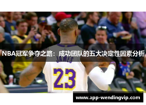 NBA冠军争夺之路:成功团队的五大决定性因素分析 NBA冠军争夺之路:成功团队的五大决定性因素分析