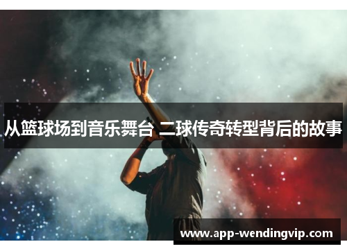 从篮球场到音乐舞台 二球传奇转型背后的故事 从篮球场到音乐舞台 二球传奇转型背后的故事