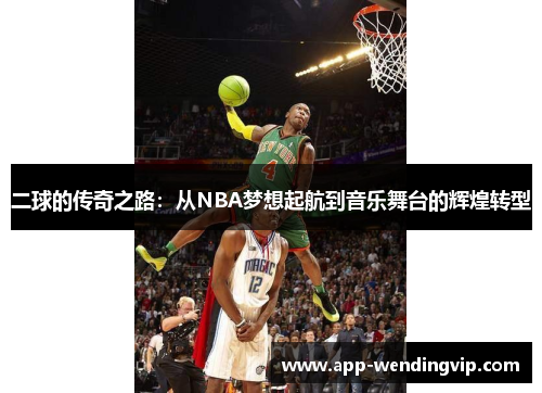 二球的传奇之路:从NBA梦想起航到音乐舞台的辉煌转型 二球的传奇之路:从NBA梦想起航到音乐舞台的辉煌转型