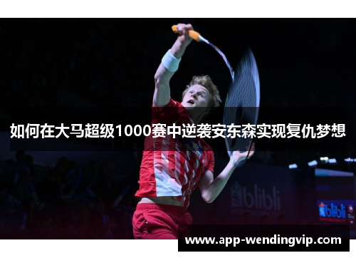 如何在大马超级1000赛中逆袭安东森实现复仇梦想 如何在大马超级1000赛中逆袭安东森实现复仇梦想