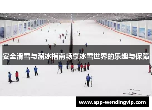 安全滑雪与溜冰指南畅享冰雪世界的乐趣与保障 安全滑雪与溜冰指南畅享冰雪世界的乐趣与保障