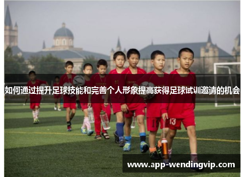 如何通过提升足球技能和完善个人形象提高获得足球试训邀请的机会 如何通过提升足球技能和完善个人形象提高获得足球试训邀请的机会
