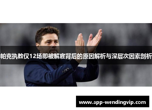 帕克执教仅12场即被解雇背后的原因解析与深层次因素剖析 帕克执教仅12场即被解雇背后的原因解析与深层次因素剖析