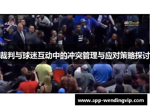 裁判与球迷互动中的冲突管理与应对策略探讨 裁判与球迷互动中的冲突管理与应对策略探讨
