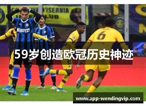 59岁创造欧冠历史神迹 59岁创造欧冠历史神迹