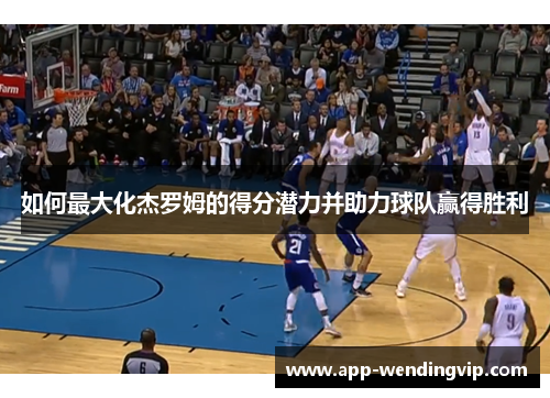 如何最大化杰罗姆的得分潜力并助力球队赢得胜利