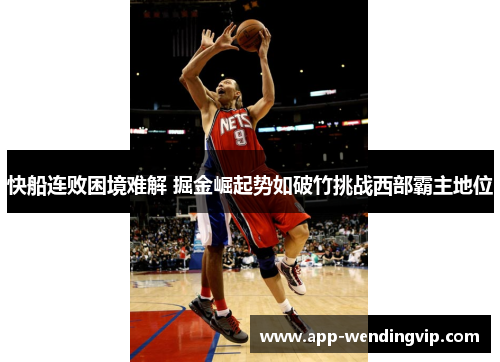 快船连败困境难解 掘金崛起势如破竹挑战西部霸主地位