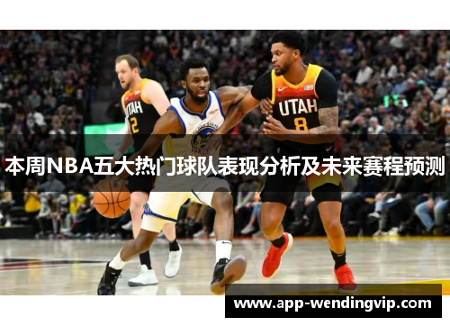 本周NBA五大热门球队表现分析及未来赛程预测