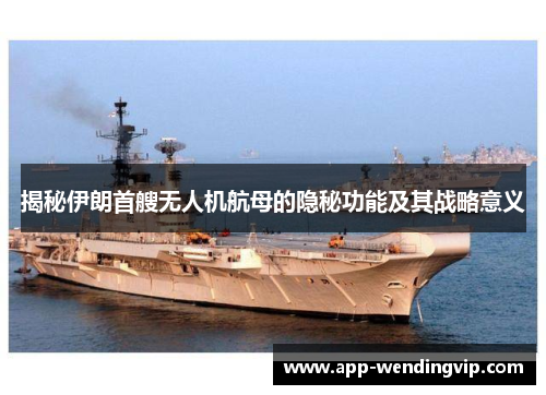 揭秘伊朗首艘无人机航母的隐秘功能及其战略意义