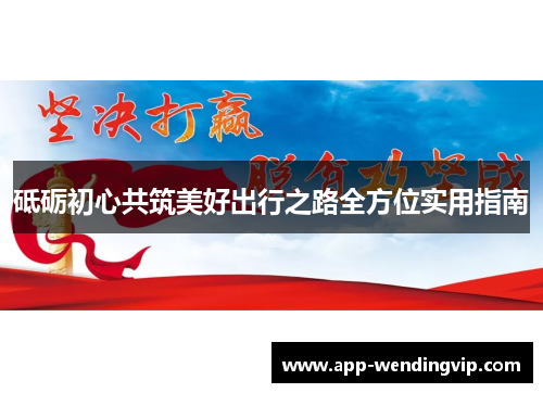 砥砺初心共筑美好出行之路全方位实用指南