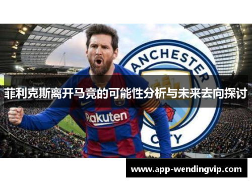 菲利克斯离开马竞的可能性分析与未来去向探讨