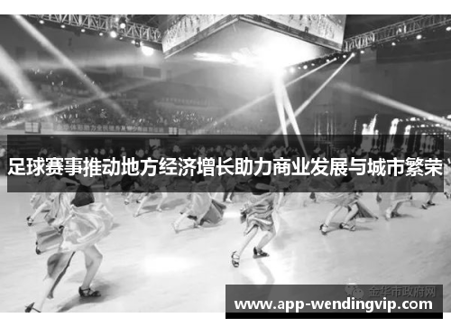 足球赛事推动地方经济增长助力商业发展与城市繁荣
