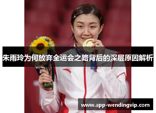 朱雨玲为何放弃全运会之路背后的深层原因解析 朱雨玲为何放弃全运会之路背后的深层原因解析