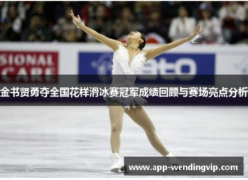 金书贤勇夺全国花样滑冰赛冠军成绩回顾与赛场亮点分析
