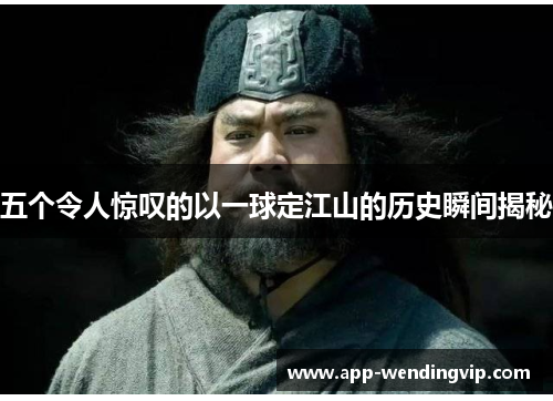 五个令人惊叹的以一球定江山的历史瞬间揭秘