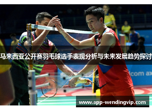 马来西亚公开赛羽毛球选手表现分析与未来发展趋势探讨 马来西亚公开赛羽毛球选手表现分析与未来发展趋势探讨