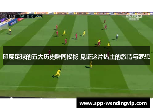 印度足球的五大历史瞬间揭秘 见证这片热土的激情与梦想