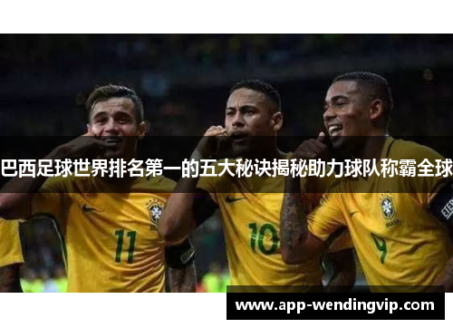 巴西足球世界排名第一的五大秘诀揭秘助力球队称霸全球