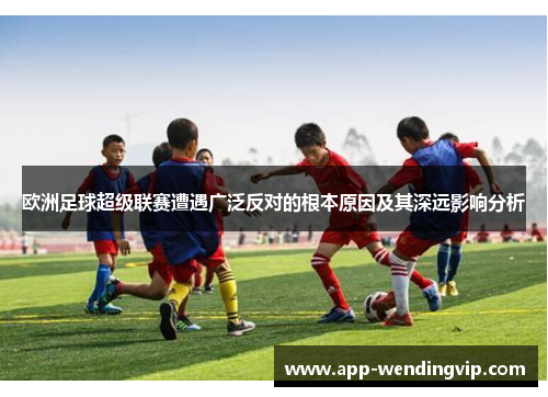 欧洲足球超级联赛遭遇广泛反对的根本原因及其深远影响分析