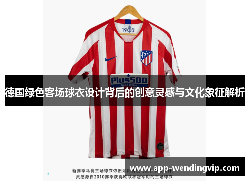 德国绿色客场球衣设计背后的创意灵感与文化象征解析 德国绿色客场球衣设计背后的创意灵感与文化象征解析