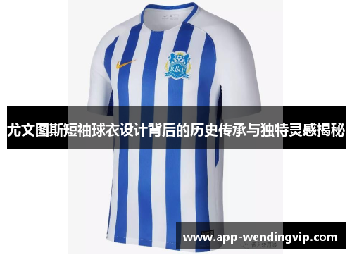 尤文图斯短袖球衣设计背后的历史传承与独特灵感揭秘