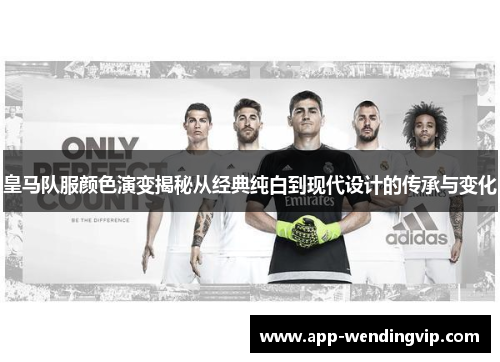 皇马队服颜色演变揭秘从经典纯白到现代设计的传承与变化