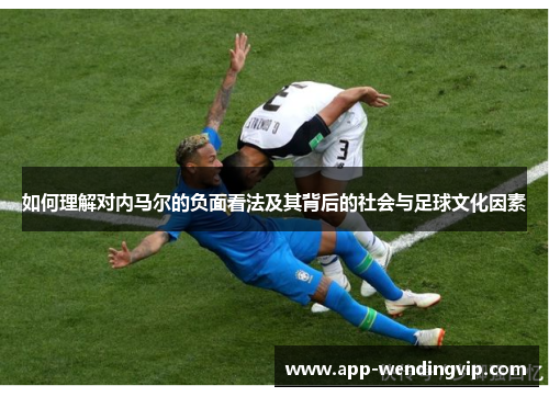 如何理解对内马尔的负面看法及其背后的社会与足球文化因素