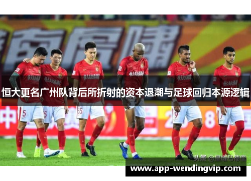 恒大更名广州队背后所折射的资本退潮与足球回归本源逻辑