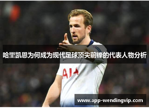 哈里凯恩为何成为现代足球顶尖前锋的代表人物分析