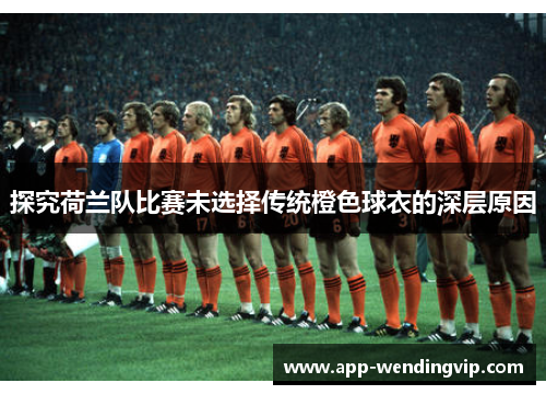 探究荷兰队比赛未选择传统橙色球衣的深层原因