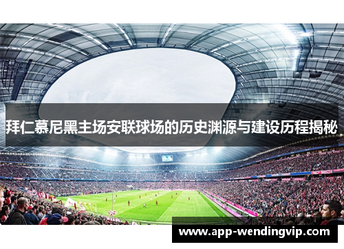 拜仁慕尼黑主场安联球场的历史渊源与建设历程揭秘