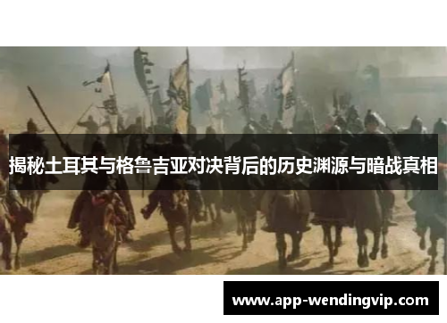 揭秘土耳其与格鲁吉亚对决背后的历史渊源与暗战真相