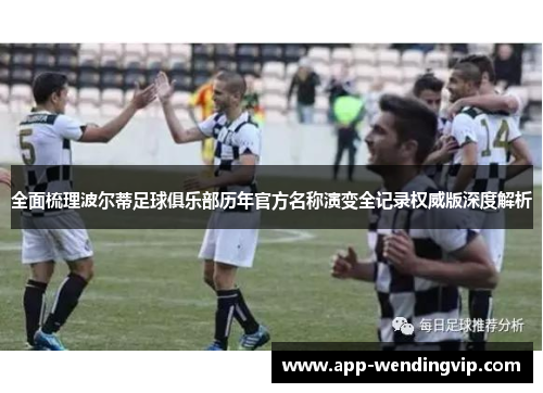 全面梳理波尔蒂足球俱乐部历年官方名称演变全记录权威版深度解析 全面梳理波尔蒂足球俱乐部历年官方名称演变全记录权威版深度解析